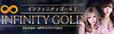 INFINITY GOLD〜インフィニティゴールド〜