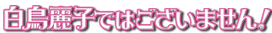 白鳥麗子ではございません！